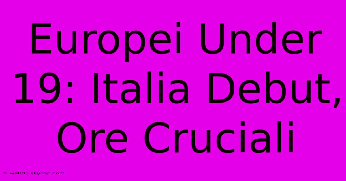 Europei Under 19: Italia Debut, Ore Cruciali 