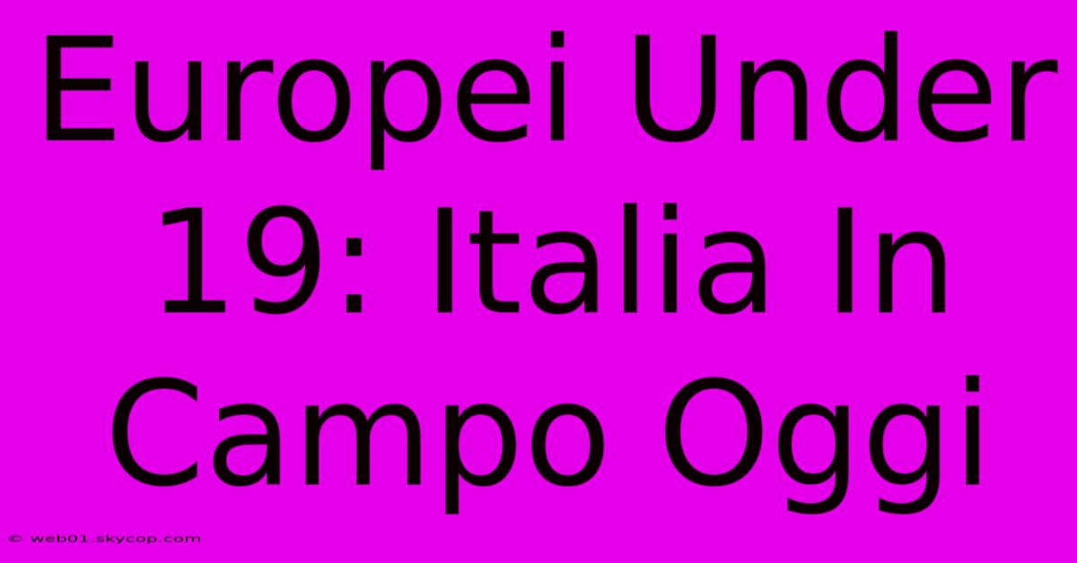 Europei Under 19: Italia In Campo Oggi