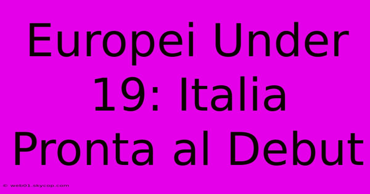 Europei Under 19: Italia Pronta Al Debut