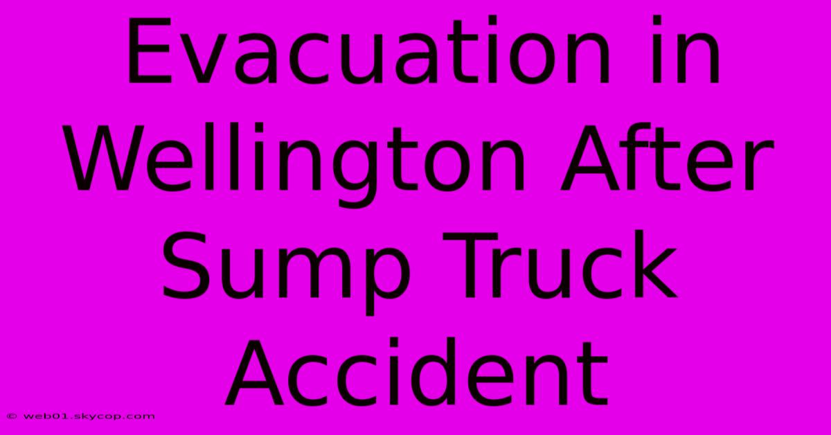 Evacuation In Wellington After Sump Truck Accident