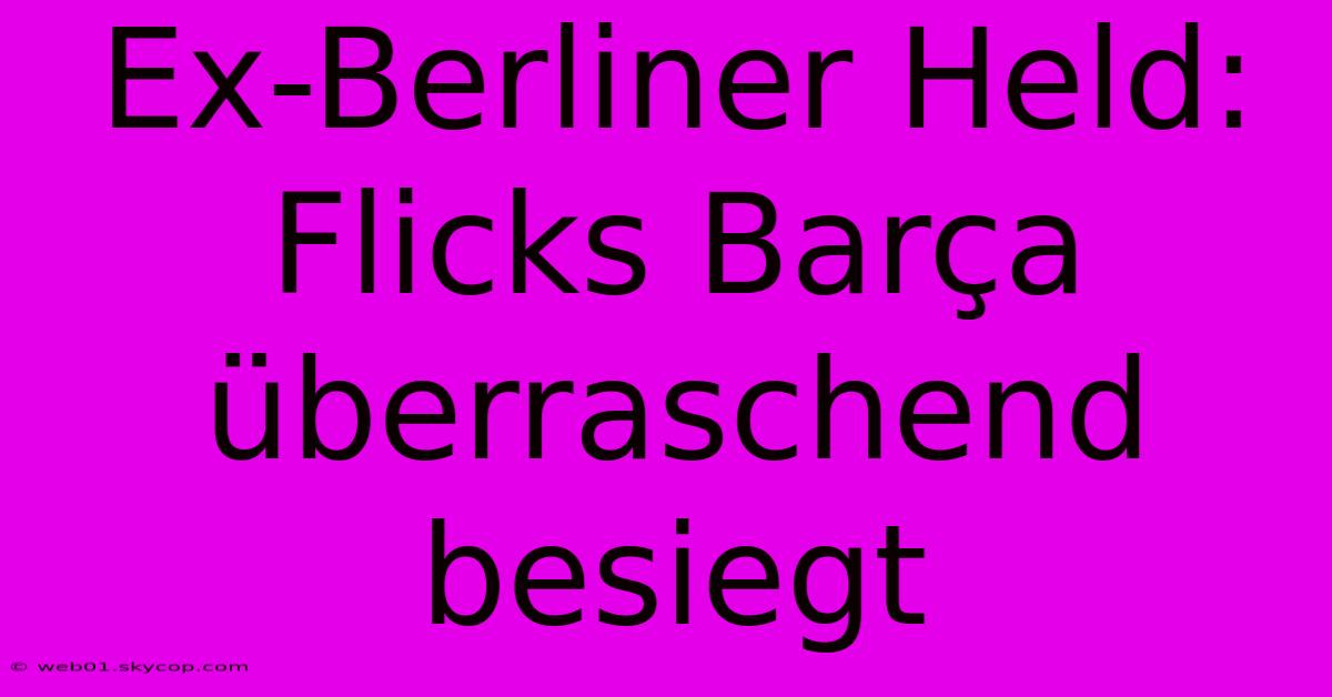 Ex-Berliner Held: Flicks Barça Überraschend Besiegt