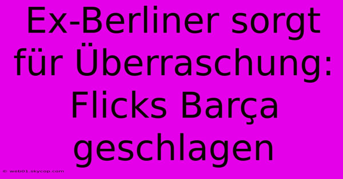 Ex-Berliner Sorgt Für Überraschung: Flicks Barça Geschlagen 