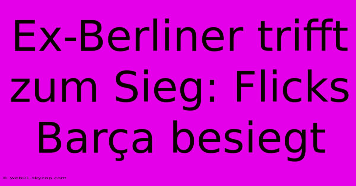 Ex-Berliner Trifft Zum Sieg: Flicks Barça Besiegt