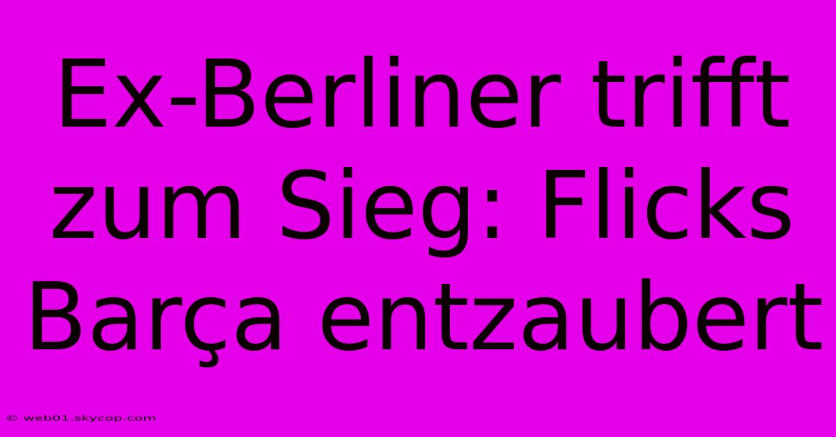 Ex-Berliner Trifft Zum Sieg: Flicks Barça Entzaubert