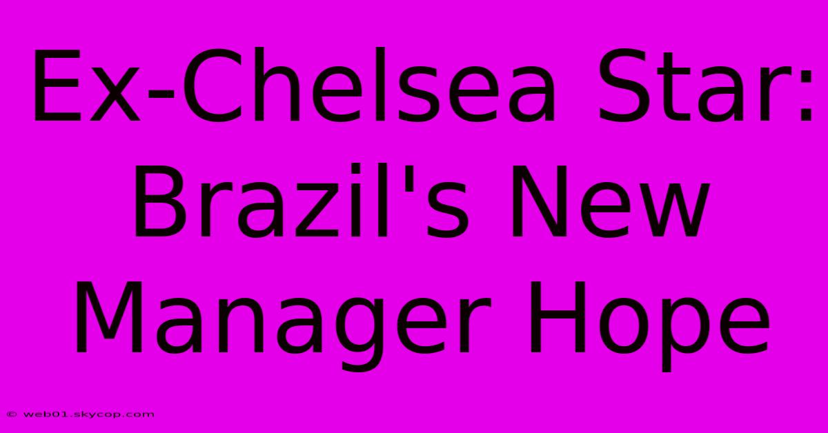 Ex-Chelsea Star: Brazil's New Manager Hope