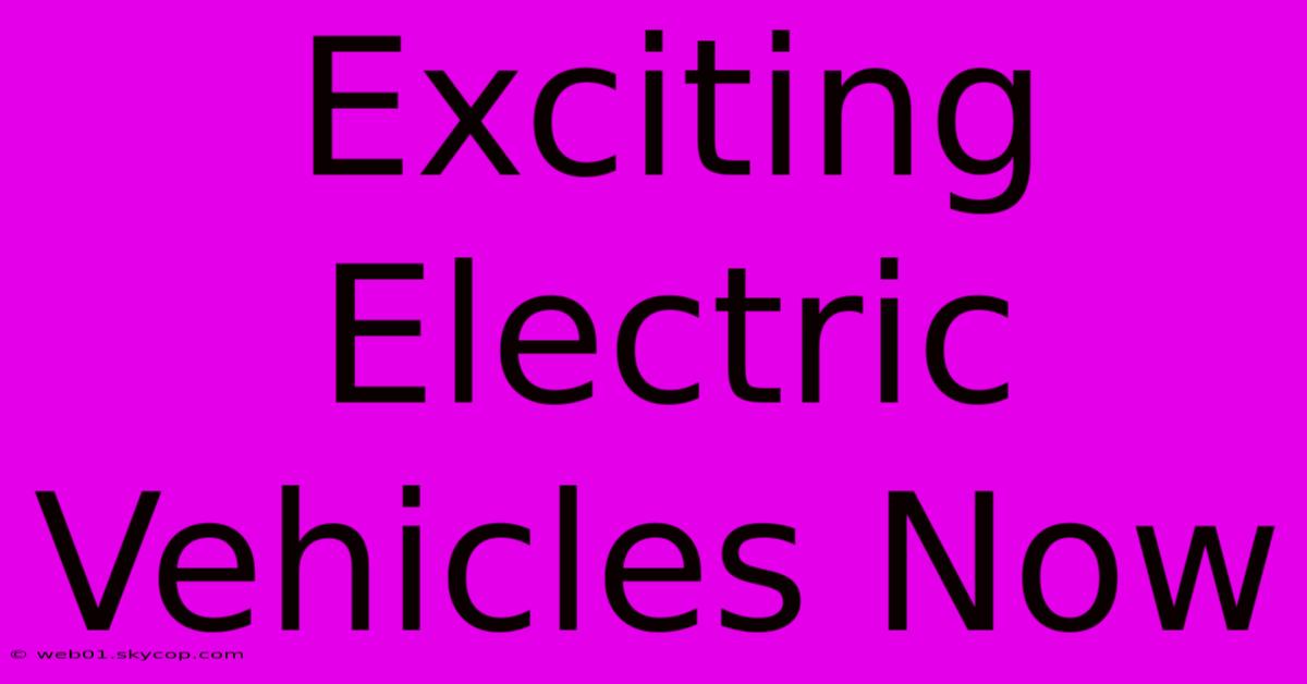 Exciting Electric Vehicles Now