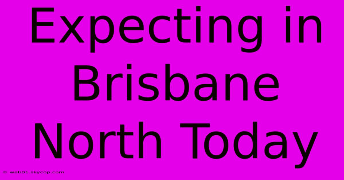 Expecting In Brisbane North Today