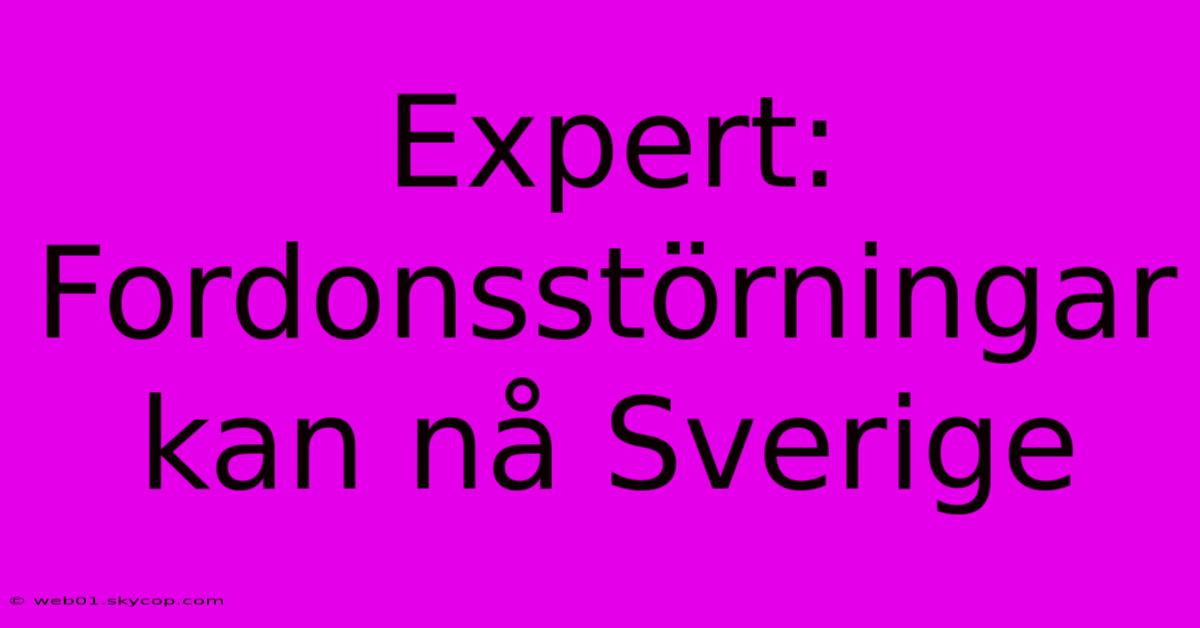 Expert: Fordonsstörningar Kan Nå Sverige 