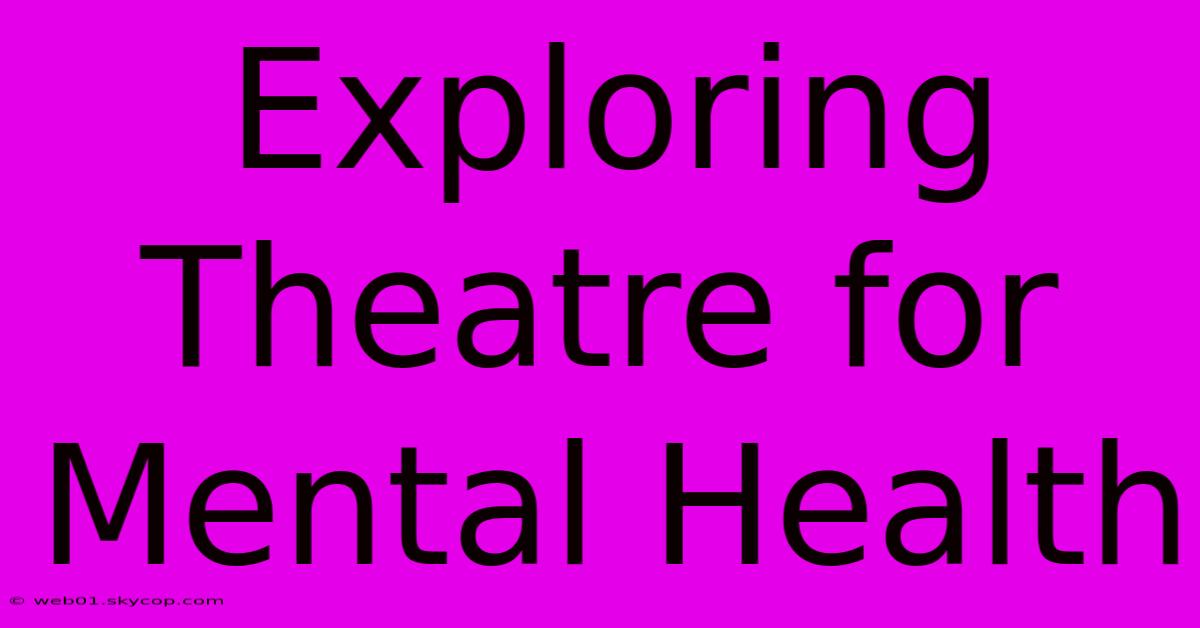 Exploring Theatre For Mental Health  