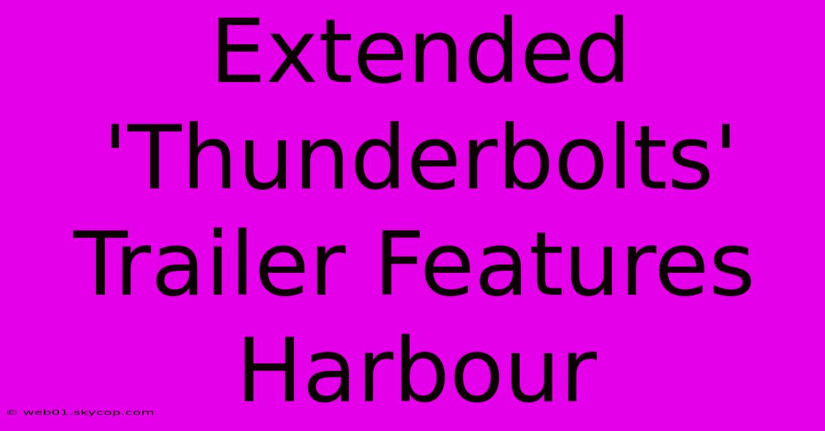 Extended 'Thunderbolts' Trailer Features Harbour