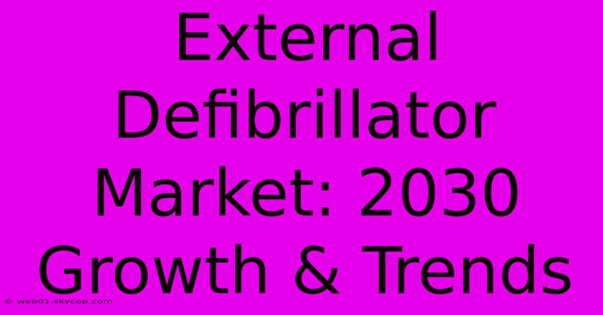 External Defibrillator Market: 2030 Growth & Trends