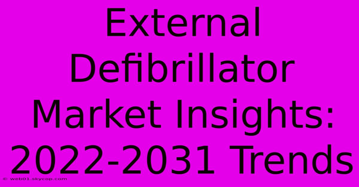 External Defibrillator Market Insights: 2022-2031 Trends