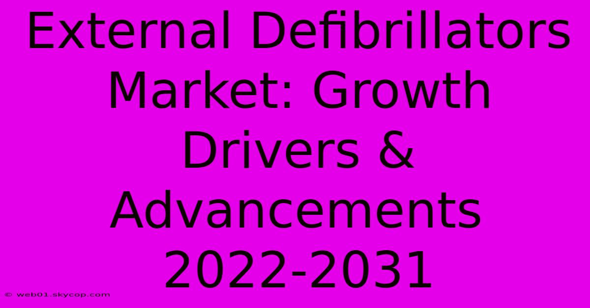 External Defibrillators Market: Growth Drivers & Advancements 2022-2031