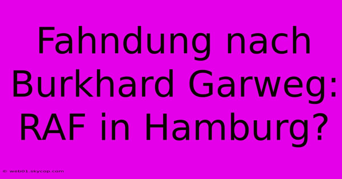 Fahndung Nach Burkhard Garweg: RAF In Hamburg?