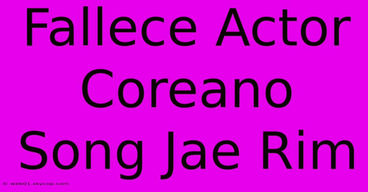 Fallece Actor Coreano Song Jae Rim