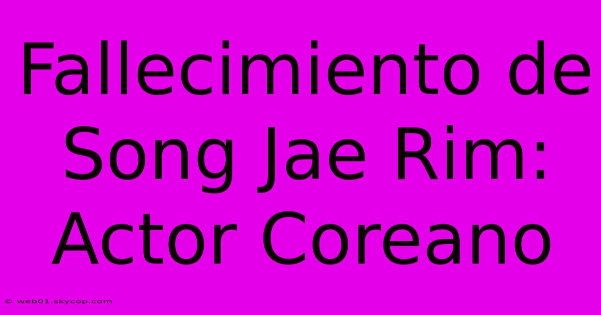 Fallecimiento De Song Jae Rim: Actor Coreano 