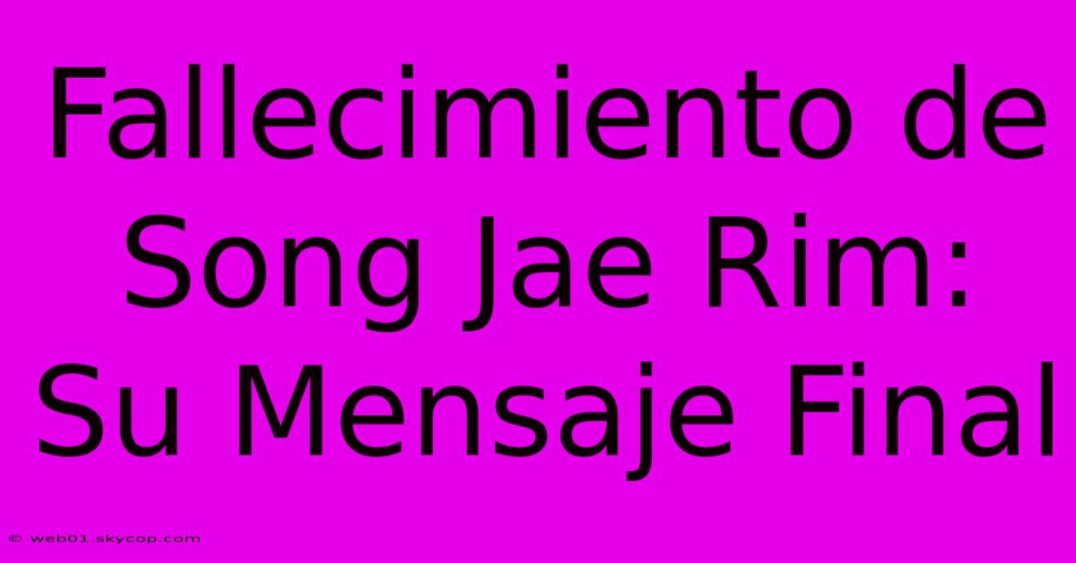 Fallecimiento De Song Jae Rim: Su Mensaje Final 