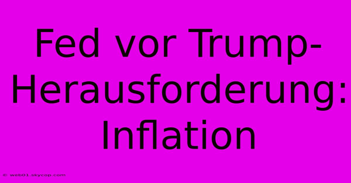 Fed Vor Trump-Herausforderung: Inflation