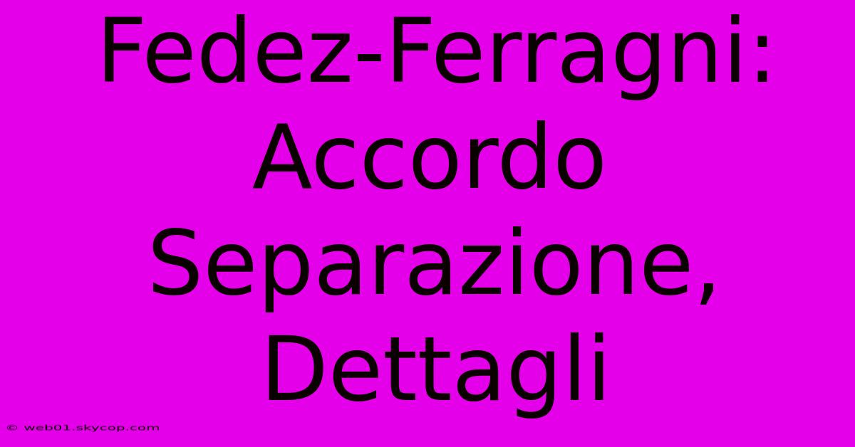 Fedez-Ferragni: Accordo Separazione, Dettagli