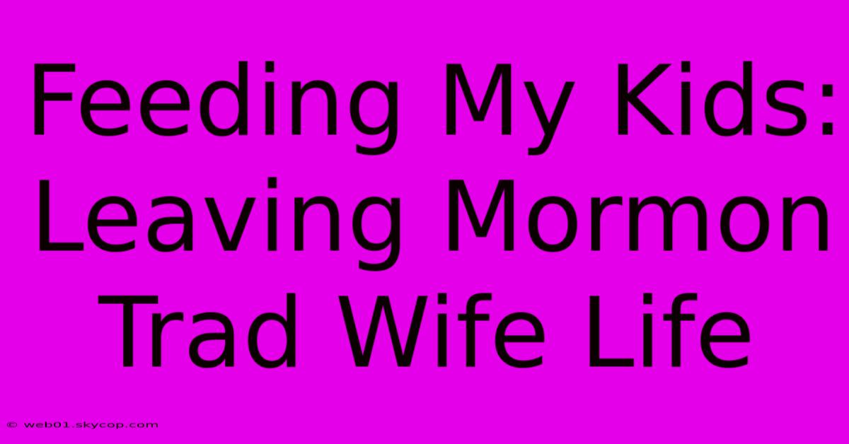 Feeding My Kids: Leaving Mormon Trad Wife Life 