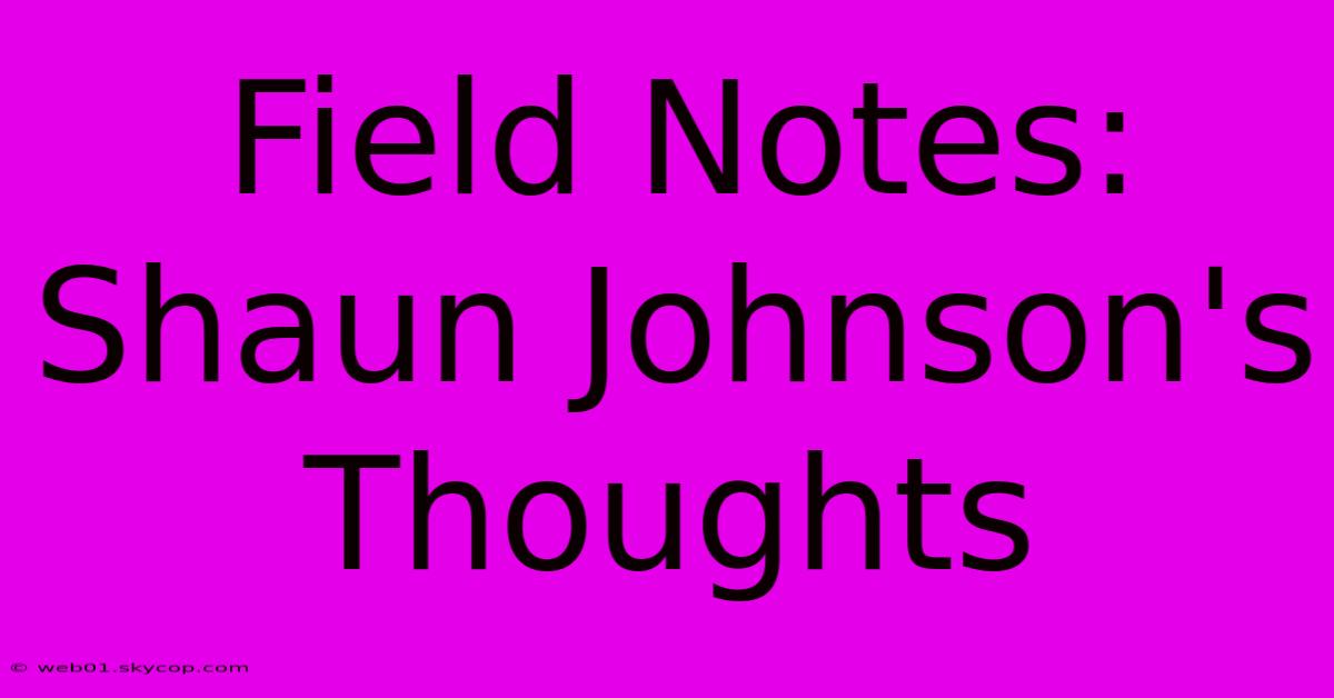 Field Notes: Shaun Johnson's Thoughts