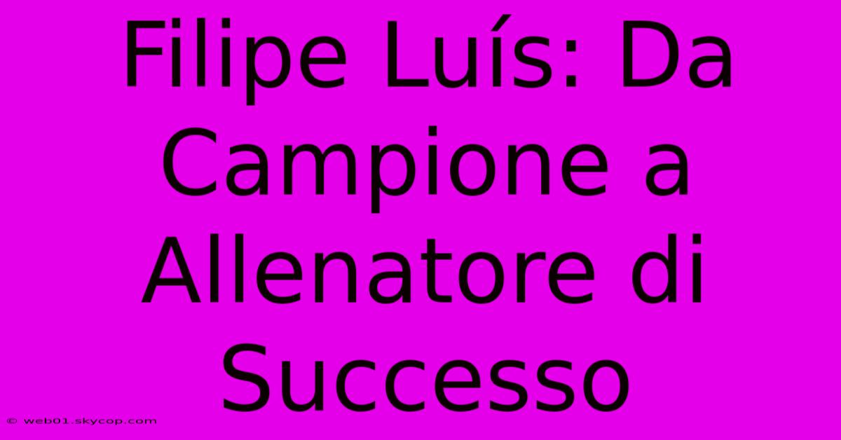 Filipe Luís: Da Campione A Allenatore Di Successo