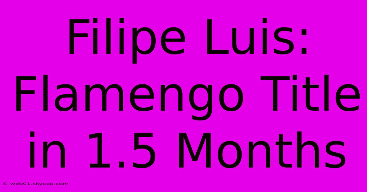 Filipe Luis: Flamengo Title In 1.5 Months