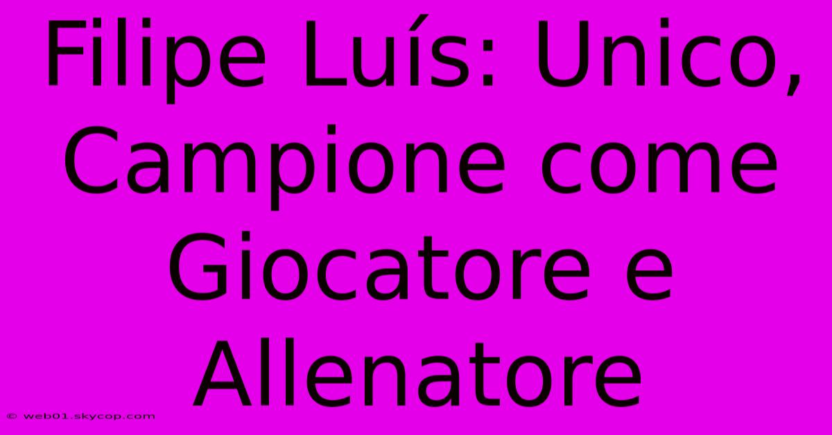 Filipe Luís: Unico, Campione Come Giocatore E Allenatore