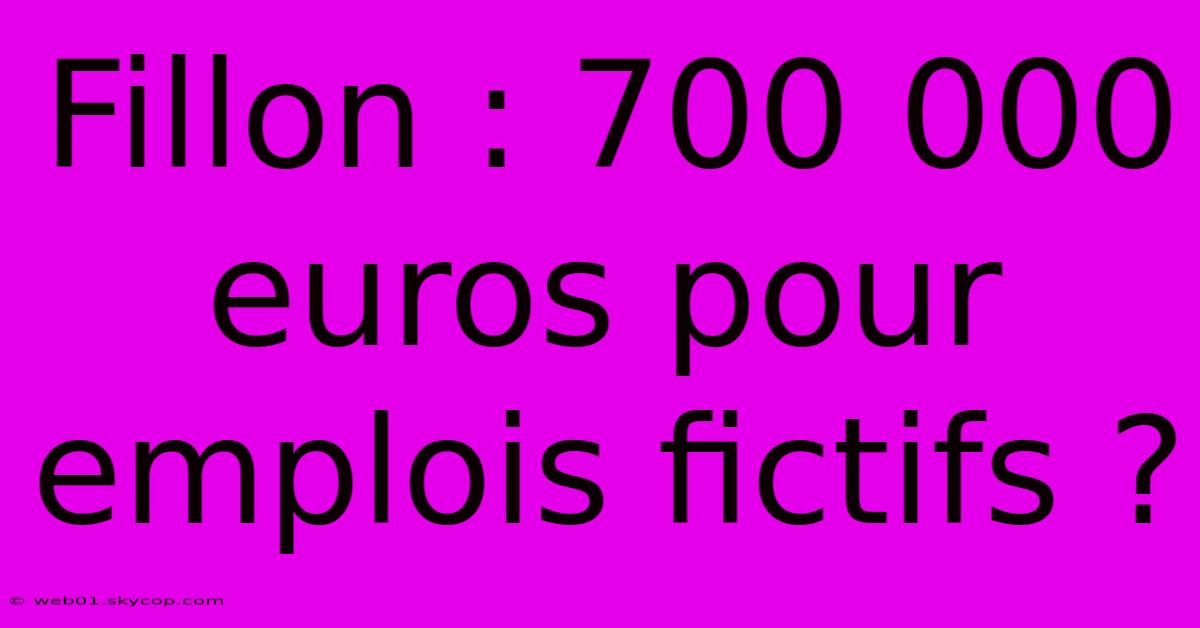 Fillon : 700 000 Euros Pour Emplois Fictifs ?