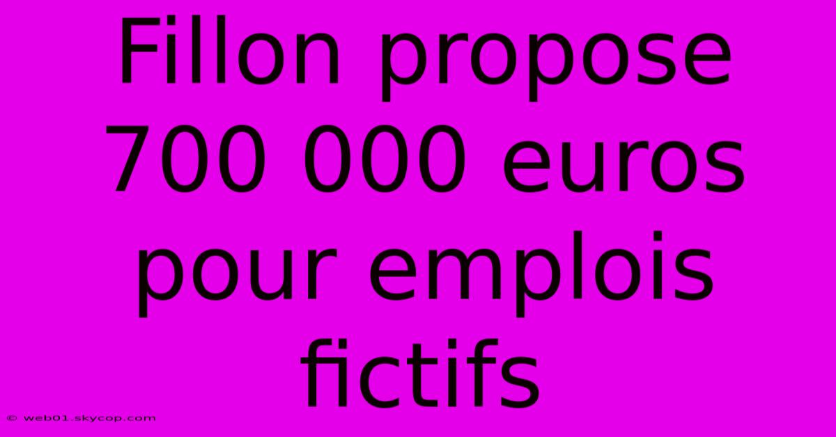 Fillon Propose 700 000 Euros Pour Emplois Fictifs 