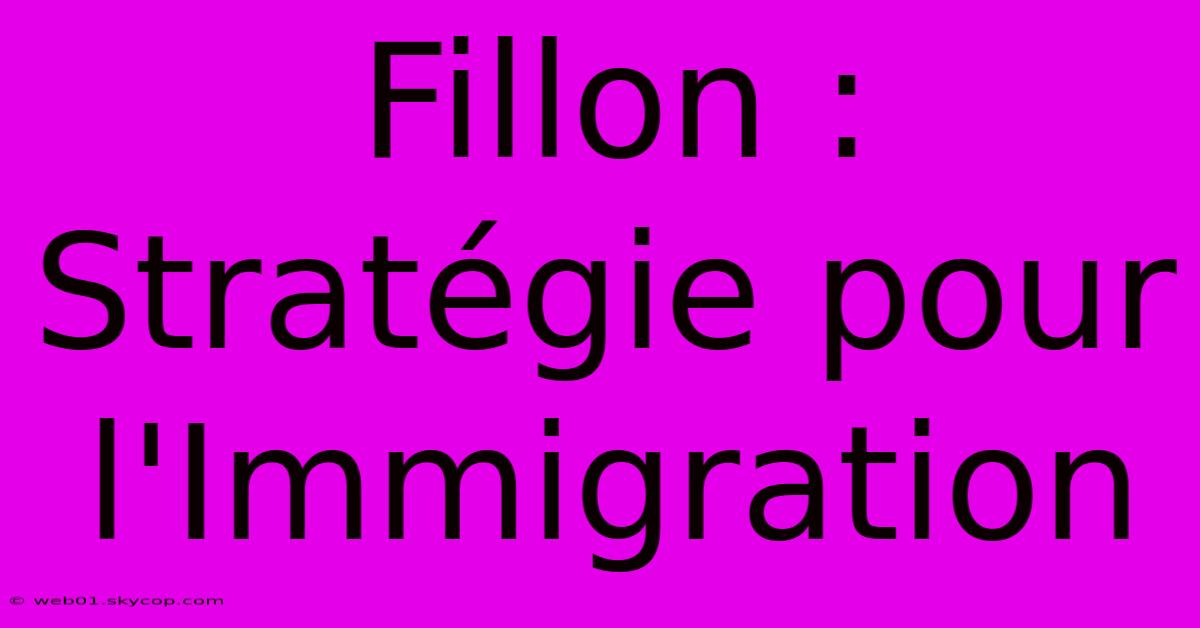 Fillon : Stratégie Pour L'Immigration