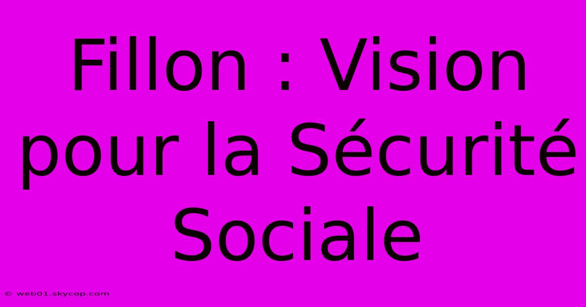 Fillon : Vision Pour La Sécurité Sociale