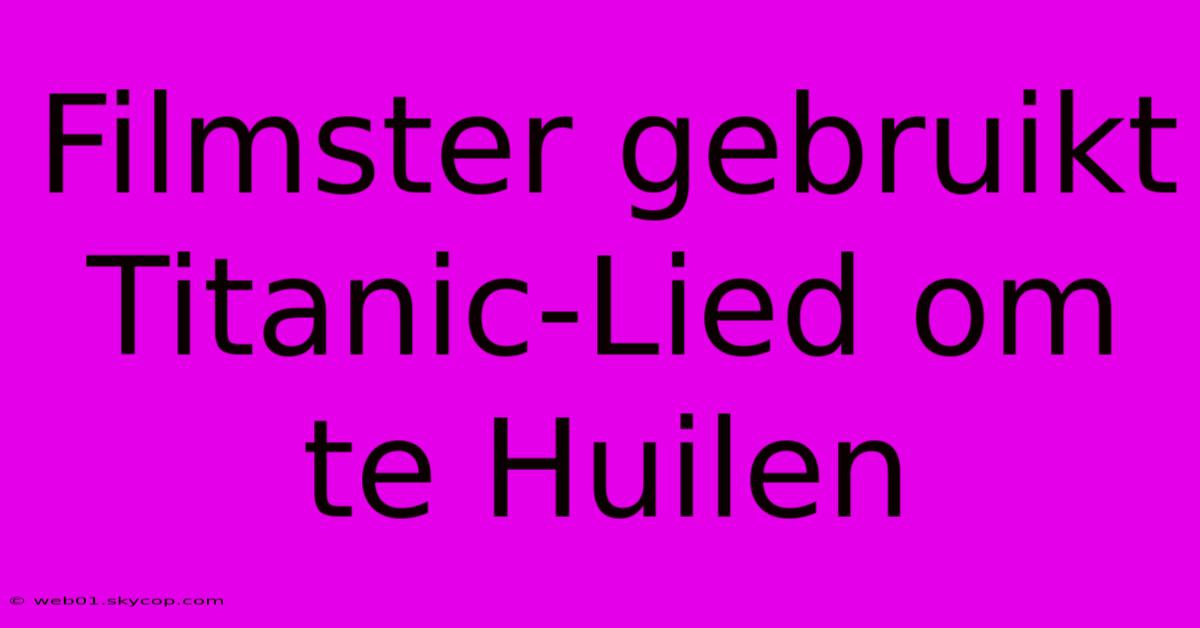 Filmster Gebruikt Titanic-Lied Om Te Huilen 