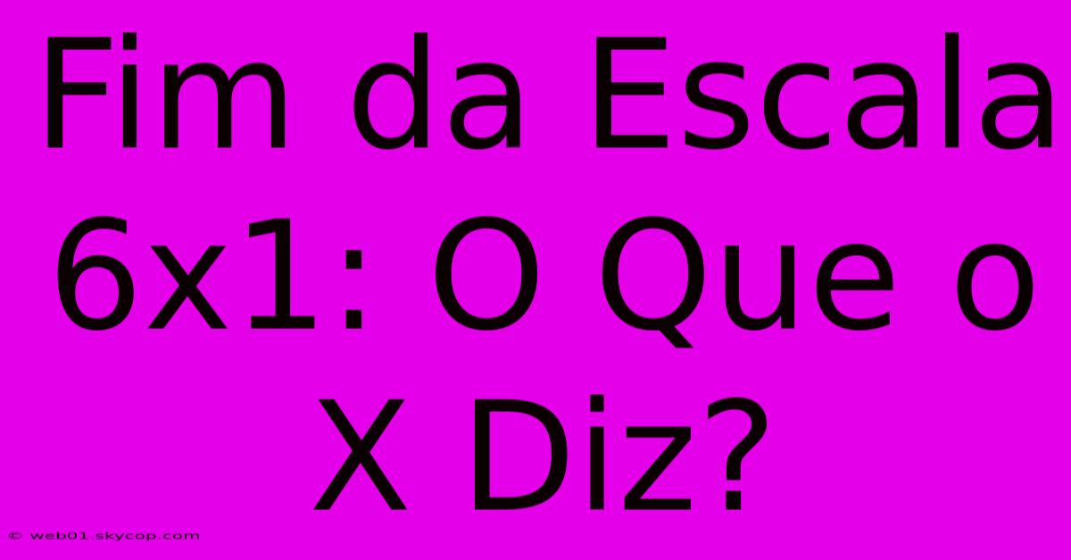 Fim Da Escala 6x1: O Que O X Diz?