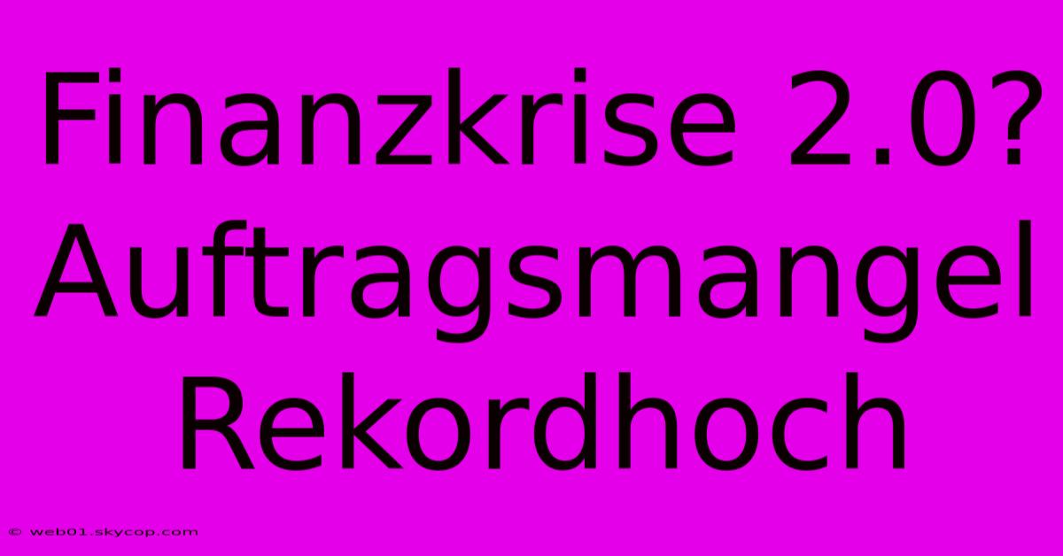 Finanzkrise 2.0? Auftragsmangel Rekordhoch