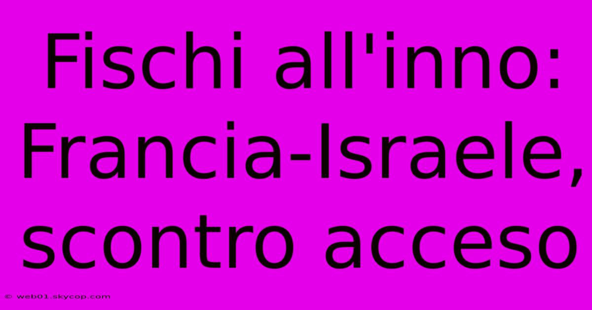 Fischi All'inno: Francia-Israele, Scontro Acceso