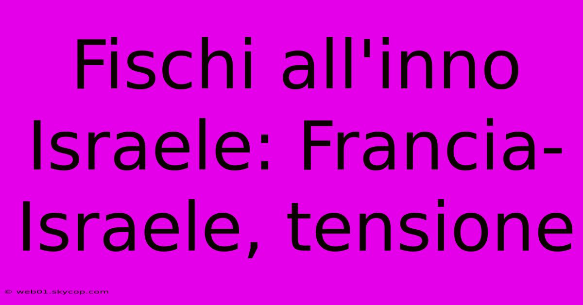 Fischi All'inno Israele: Francia-Israele, Tensione