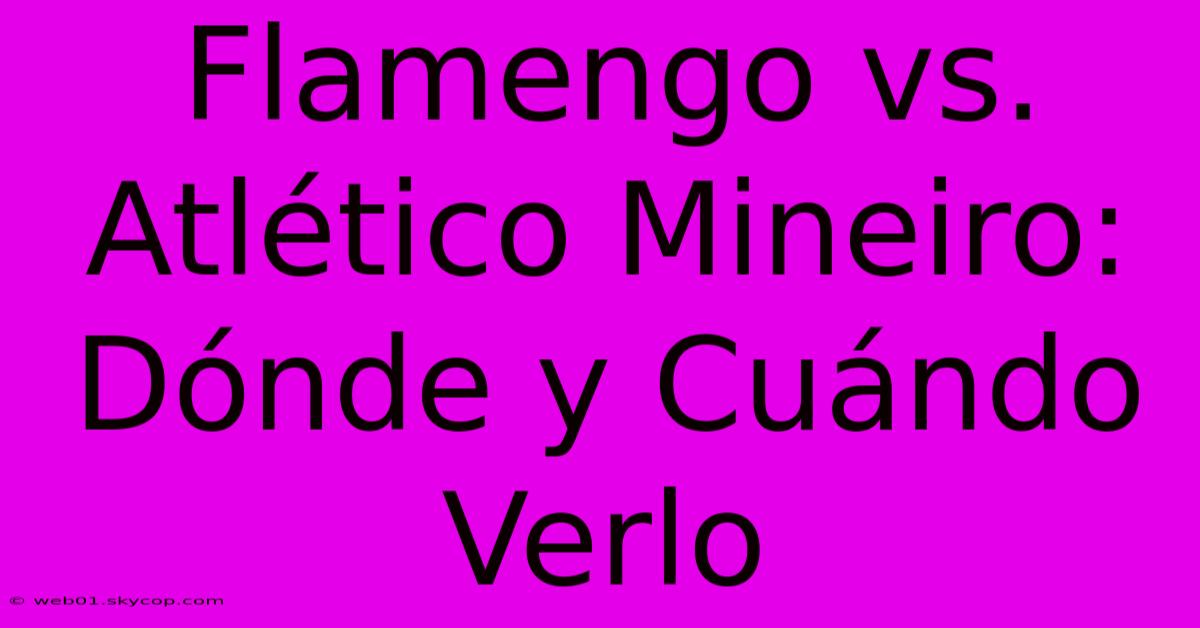 Flamengo Vs. Atlético Mineiro: Dónde Y Cuándo Verlo