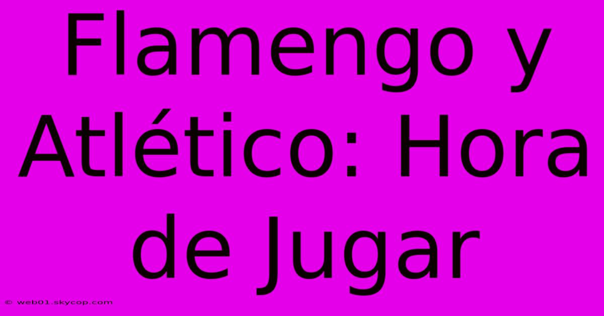 Flamengo Y Atlético: Hora De Jugar