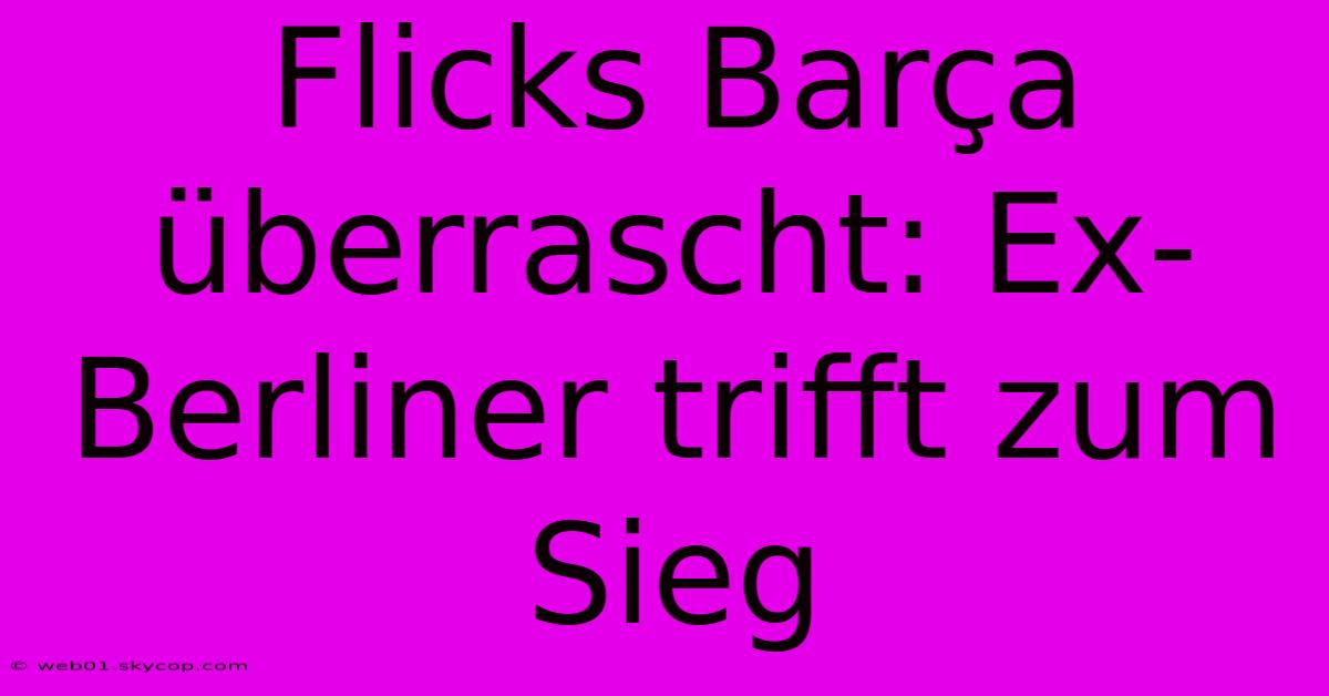 Flicks Barça Überrascht: Ex-Berliner Trifft Zum Sieg