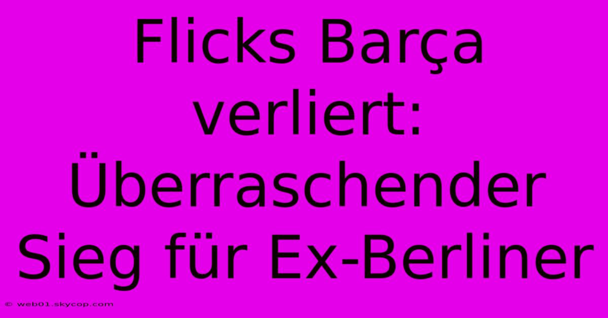 Flicks Barça Verliert: Überraschender Sieg Für Ex-Berliner