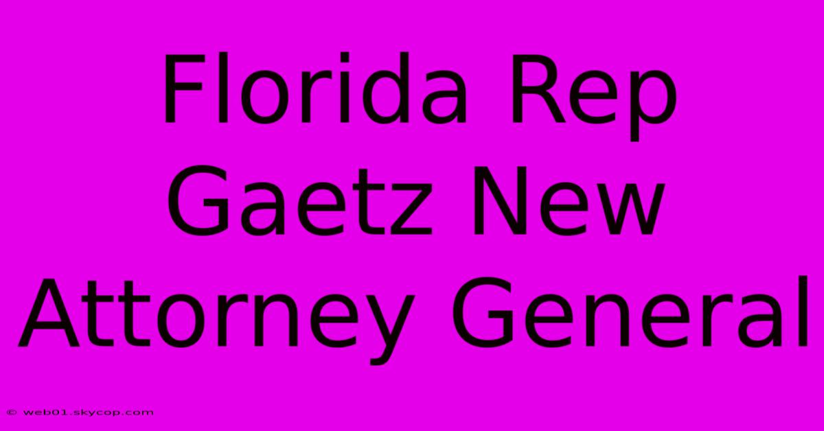 Florida Rep Gaetz New Attorney General