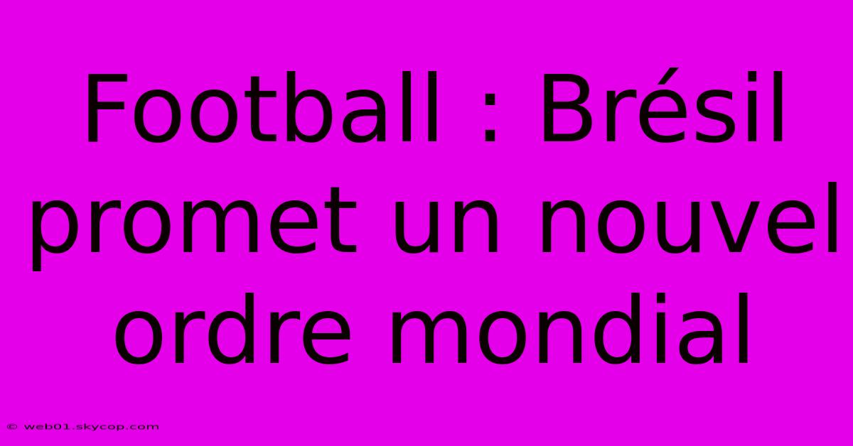 Football : Brésil Promet Un Nouvel Ordre Mondial