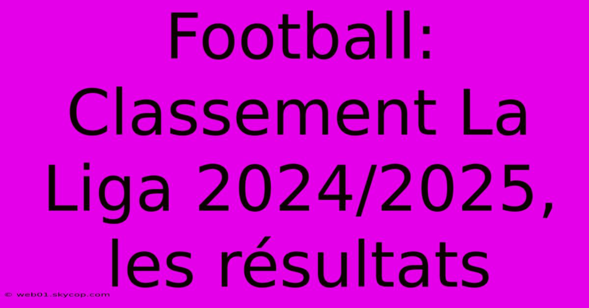 Football: Classement La Liga 2024/2025, Les Résultats