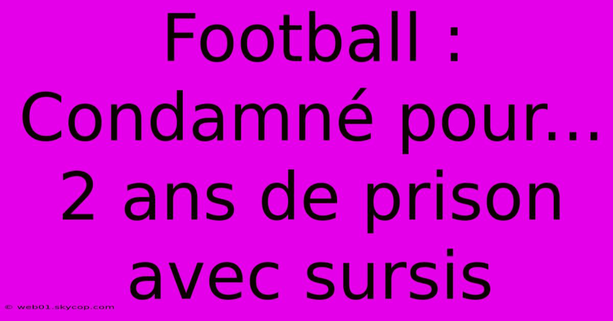 Football : Condamné Pour... 2 Ans De Prison Avec Sursis