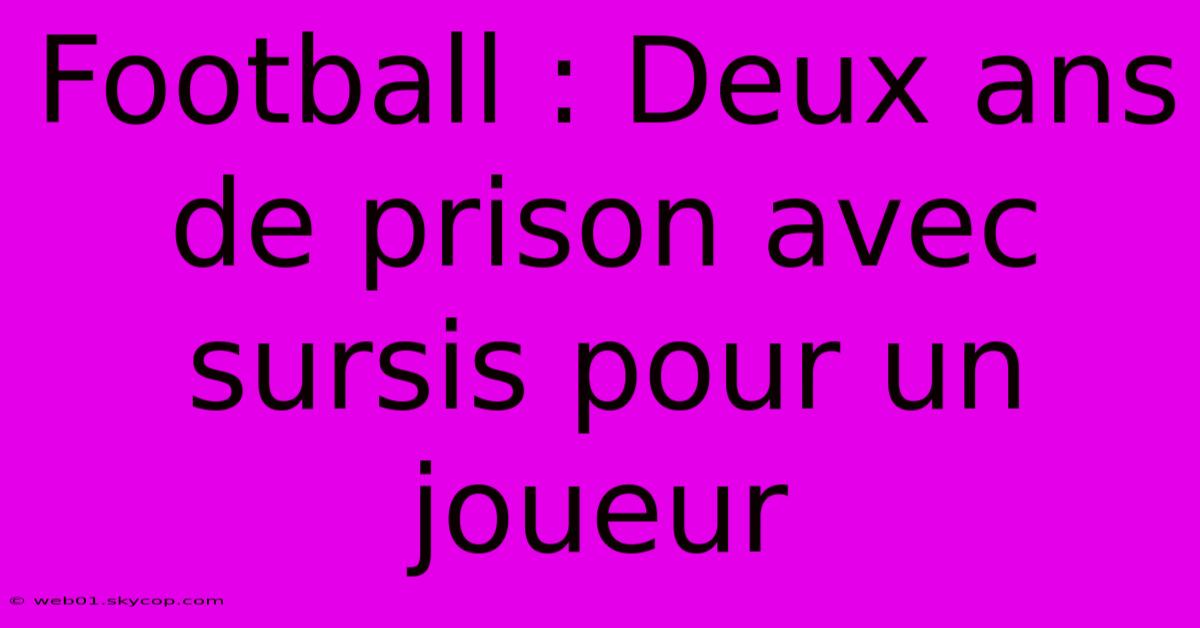 Football : Deux Ans De Prison Avec Sursis Pour Un Joueur 