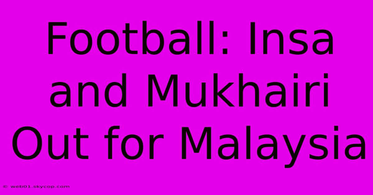 Football: Insa And Mukhairi Out For Malaysia