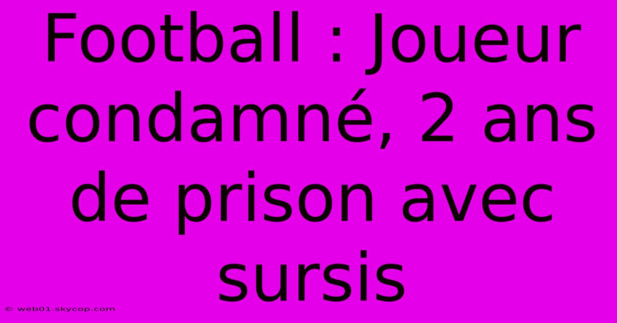 Football : Joueur Condamné, 2 Ans De Prison Avec Sursis