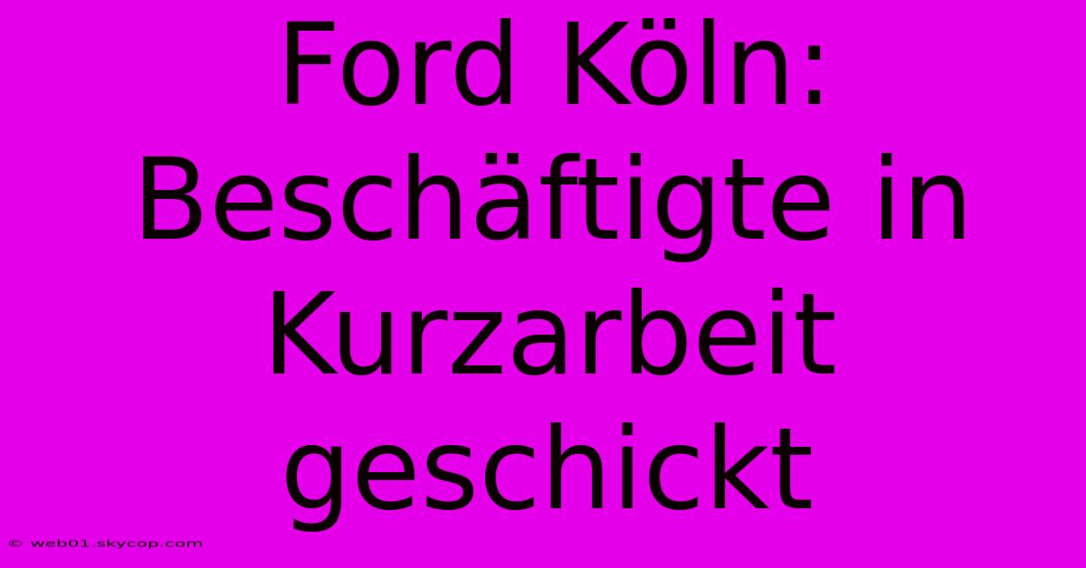 Ford Köln: Beschäftigte In Kurzarbeit Geschickt