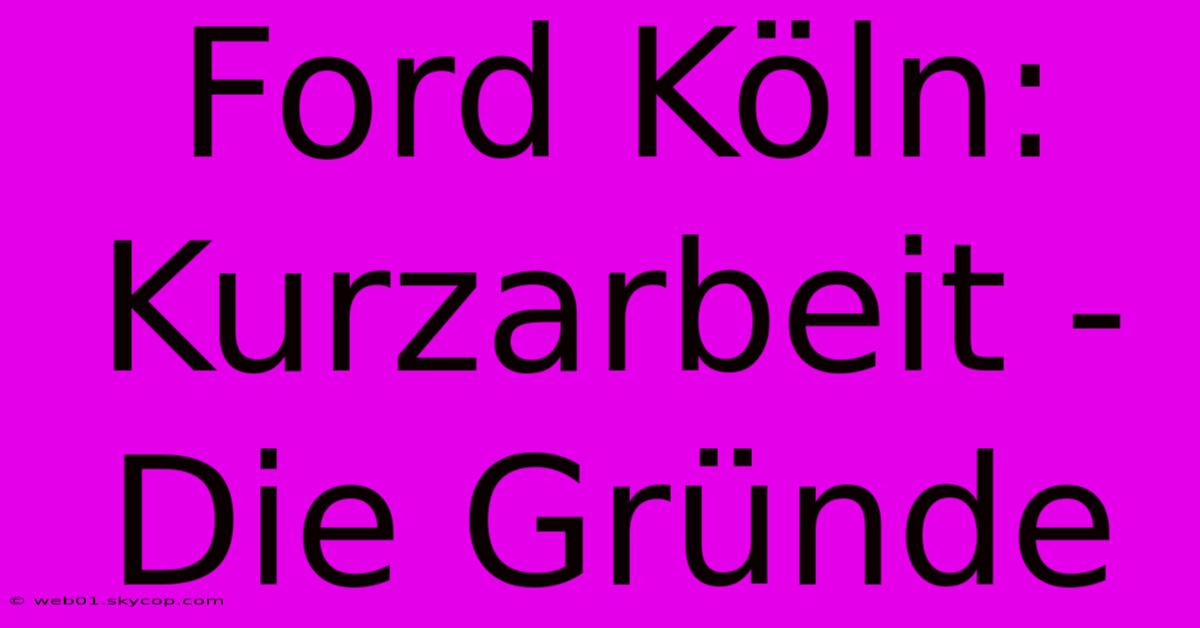 Ford Köln: Kurzarbeit - Die Gründe